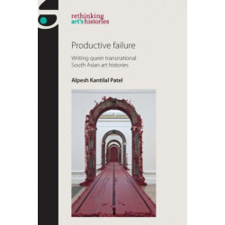 Productive Failure: Writing Queer Transnational South Asian Art Histories