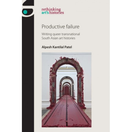 Productive Failure: Writing Queer Transnational South Asian Art Histories