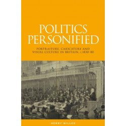 Politics Personified: Portraiture, Caricature and Visual Culture in Britain, C.1830–80
