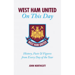 West Ham United FC On This Day: Hammers History, Trivia, Facts and Stats from Every Day of the Year