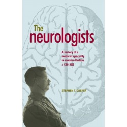 The Neurologists: A History of a Medical Specialty in Modern Britain, C.1789–2000