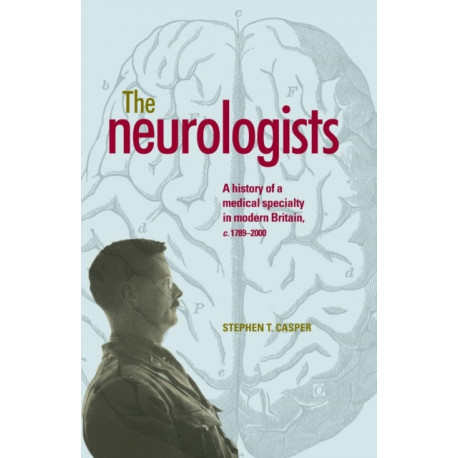 The Neurologists: A History of a Medical Specialty in Modern Britain, C.1789–2000