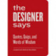 The Designer Says: Quotes, Quips, and Words of Wisdom