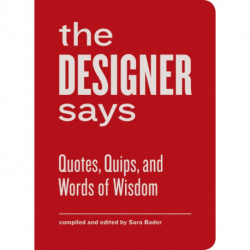 The Designer Says: Quotes, Quips, and Words of Wisdom