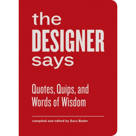 The Designer Says: Quotes, Quips, and Words of Wisdom