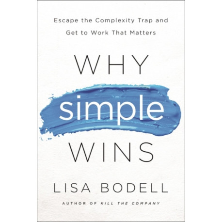 Why Simple Wins: Escape the Complexity Trap and Get to Work That Matters