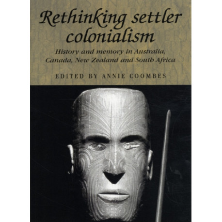 Rethinking Settler Colonialism: History and Memory in Australia, Canada, Aotearoa New Zealand and South Africa