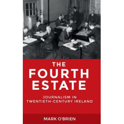The Fourth Estate: Journalism in Twentieth-Century Ireland