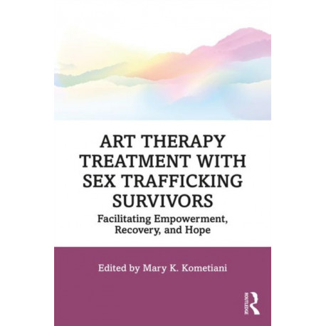 Art Therapy Treatment with Sex Trafficking Survivors: Facilitating Empowerment, Recovery, and Hope