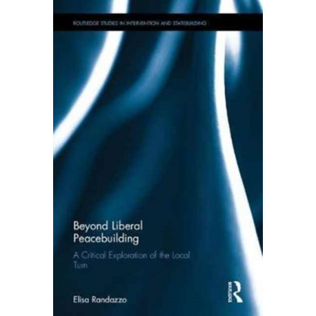 Beyond Liberal Peacebuilding: A Critical Exploration of the Local Turn