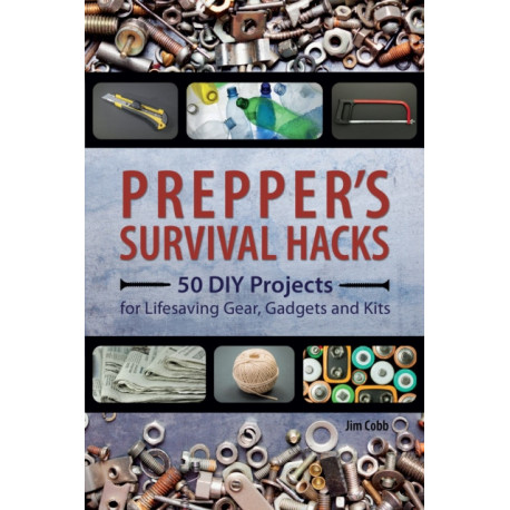 Prepper's Survival Hacks: 50 DIY Projects for Lifesaving Gear, Gadgets and Kits