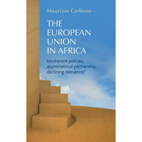 The European Union in Africa: Incoherent Policies, Asymmetrical Partnership, Declining Relevance?