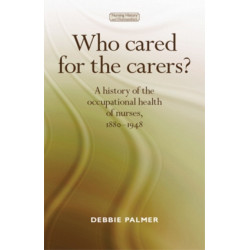Who Cared for the Carers?: A History of the Occupational Health of Nurses, 1880–1948
