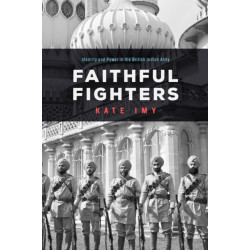 Faithful Fighters: Identity and Power in the British Indian Army