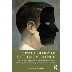 The Psychology of Extreme Violence: A Case Study Approach to Serial Homicide, Mass Shooting, School Shooting and Lone-actor Terrorism
