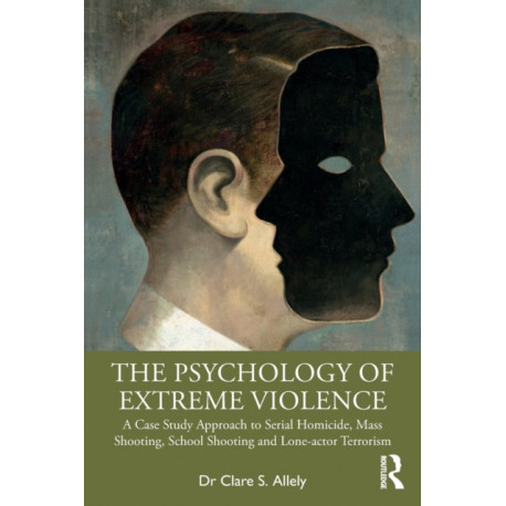 The Psychology of Extreme Violence: A Case Study Approach to Serial Homicide, Mass Shooting, School Shooting and Lone-actor Terrorism