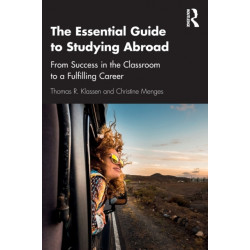 The Essential Guide to Studying Abroad: From Success in the Classroom to a Fulfilling Career