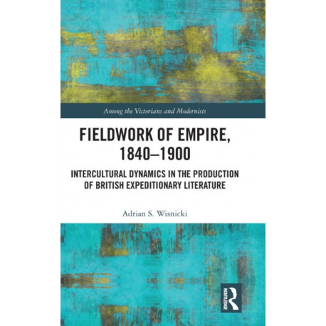 Fieldwork of Empire, 1840-1900: Intercultural Dynamics in the Production of British Expeditionary Literature
