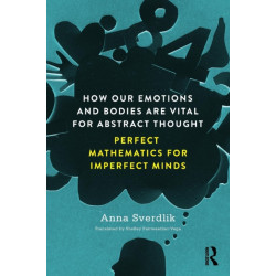 How Our Emotions and Bodies are Vital for Abstract Thought: Perfect Mathematics for Imperfect Minds