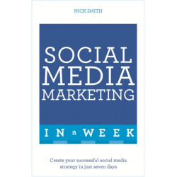 Social Media Marketing In A Week: Create Your Successful Social Media Strategy In Just Seven Days