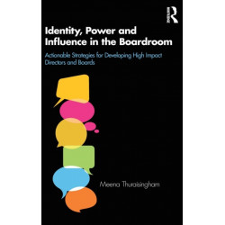 Identity, Power and Influence in the Boardroom: Actionable Strategies for Developing High Impact Directors and Boards