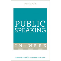 Public Speaking In A Week: Presentation Skills In Seven Simple Steps
