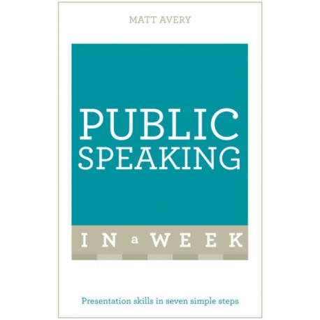 Public Speaking In A Week: Presentation Skills In Seven Simple Steps