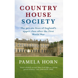 Country House Society: The Private Lives of England's Upper Class After the First World War