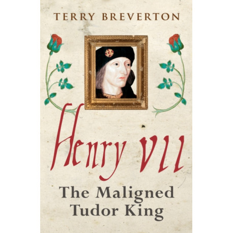 Henry VII: The Maligned Tudor King