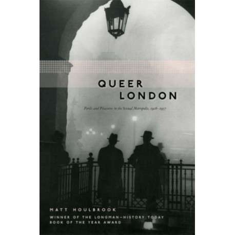 Queer London: Perils and Pleasures in the Sexual Metropolis, 1918-1957