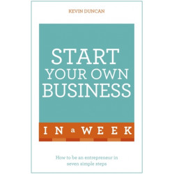Start Your Own Business In A Week: How To Be An Entrepreneur In Seven Simple Steps