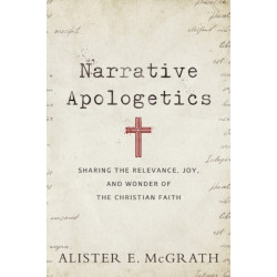 Narrative Apologetics – Sharing the Relevance, Joy, and Wonder of the Christian Faith: Sharing the Relevance, Joy, and Wonder of the Christian Faith
