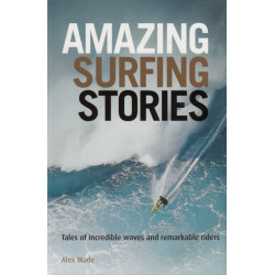 Amazing Surfing Stories: Tales of Incredible Waves and Remarkable Riders