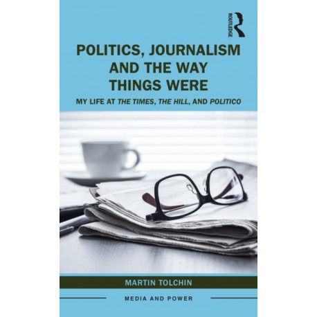 Politics, Journalism, and The Way Things Were: My Life at The Times, The Hill, and Politico