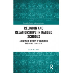 Religion and Relationships in Ragged Schools: An Intimate History of Educating the Poor, 1844-1870