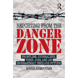 Reporting from the Danger Zone: Frontline Journalists, Their Jobs, and an Increasingly Perilous Future