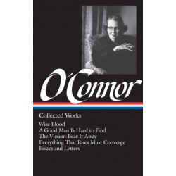 Flannery O'Connor: Collected Works (LOA -39): Wise Blood / A Good Man Is Hard to Find / The Violent Bear It Away / Everything That Rises Must Converge / Stories, essays, letters