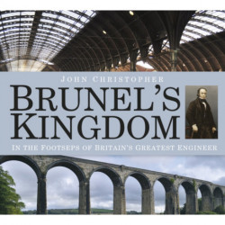 Brunel's Kingdom: In the Footsteps of Britain's Greatest Engineer