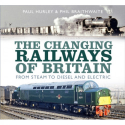 The Changing Railways of Britain: From Steam to Diesel and Electric
