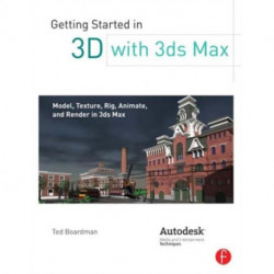Getting Started in 3D with 3ds Max: Model, Texture, Rig, Animate, and Render in 3ds Max