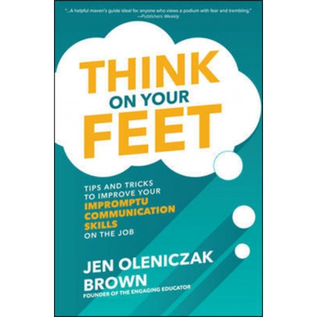 Think on Your Feet: Tips and Tricks to Improve Your  Impromptu Communication Skills on the Job