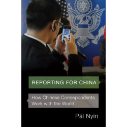 Reporting for China: How Chinese Correspondents Work with the World