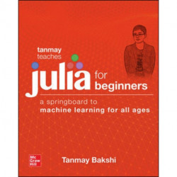 Tanmay Teaches Julia for Beginners: A Springboard to Machine Learning for All Ages