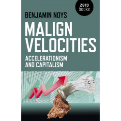 Malign Velocities – Accelerationism and Capitalism: Accelerationism and Capitalism
