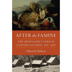 After the Famine: The Irish Family Farm in Eastern Ontario, 1851-1881