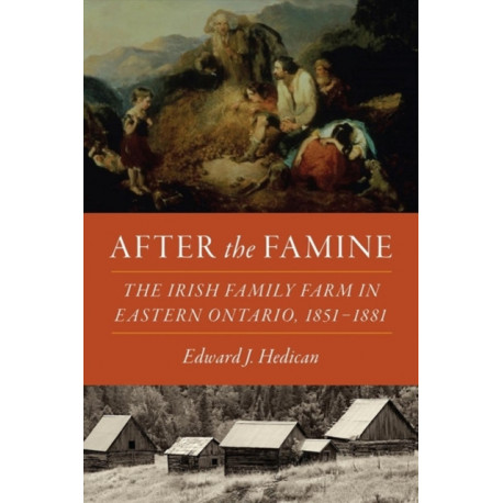 After the Famine: The Irish Family Farm in Eastern Ontario, 1851-1881