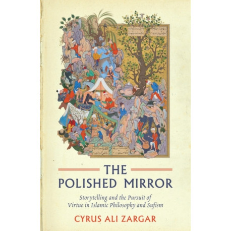 The The Polished Mirror: Storytelling and the Pursuit of Virtue in Islamic Philosophy and Sufism