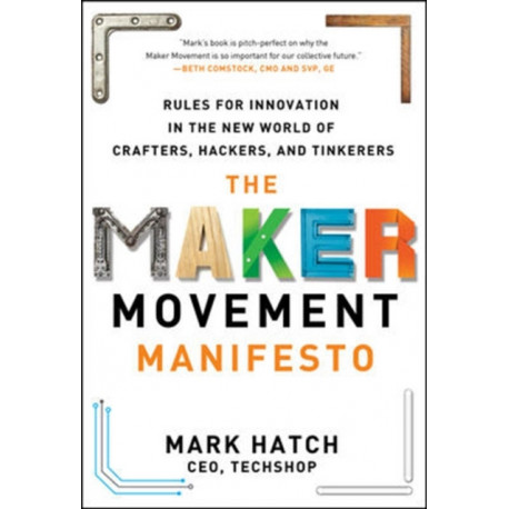 The Maker Movement Manifesto: Rules for Innovation in the New World of Crafters, Hackers, and Tinkerers