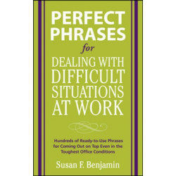 Perfect Phrases for Dealing with Difficult Situations at Work:  Hundreds of Ready-to-Use Phrases for Coming Out on Top Even in the Toughest Office Conditions