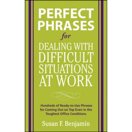 Perfect Phrases for Dealing with Difficult Situations at Work:  Hundreds of Ready-to-Use Phrases for Coming Out on Top Even in the Toughest Office Conditions
